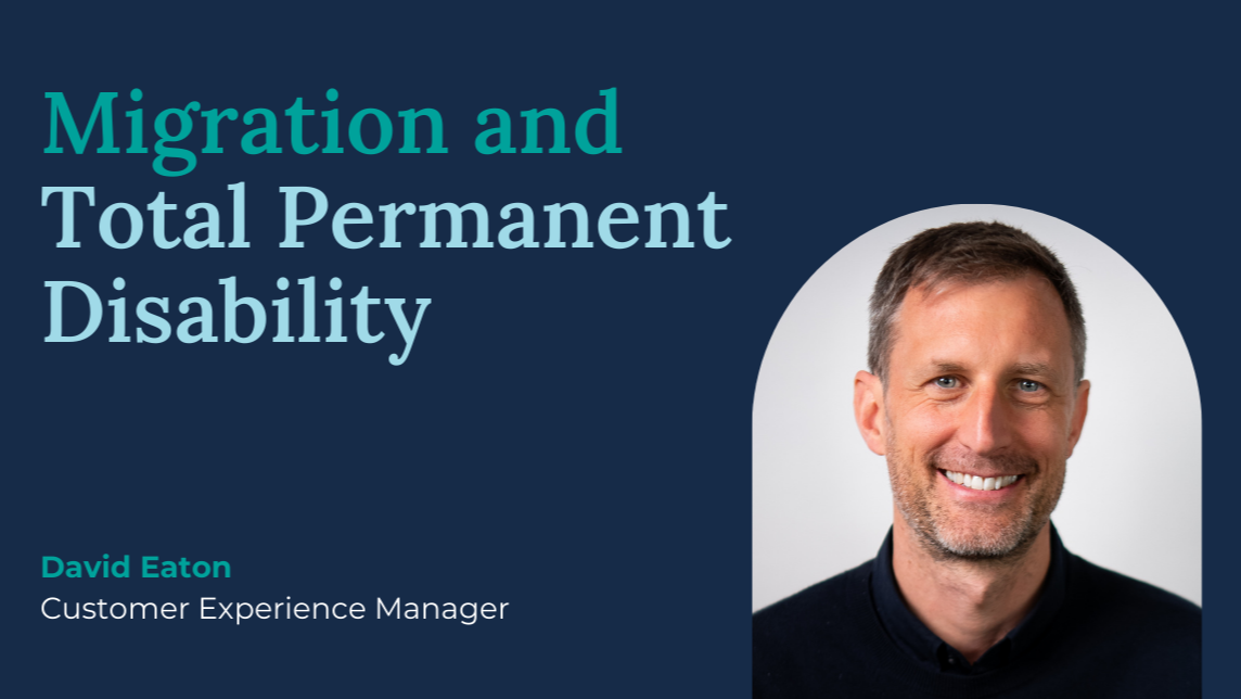 Migration and Total Permanent Disability - David Eaton, Customer Experience Manager